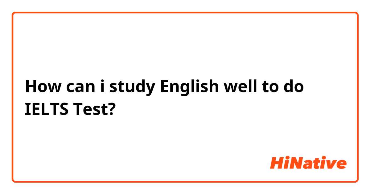 How can i study English well to do IELTS Test?