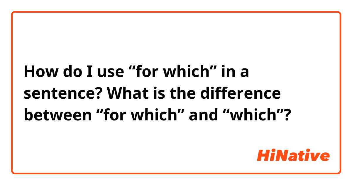 How do I use “for which” in a sentence?
What is the difference between “for which” and “which”?