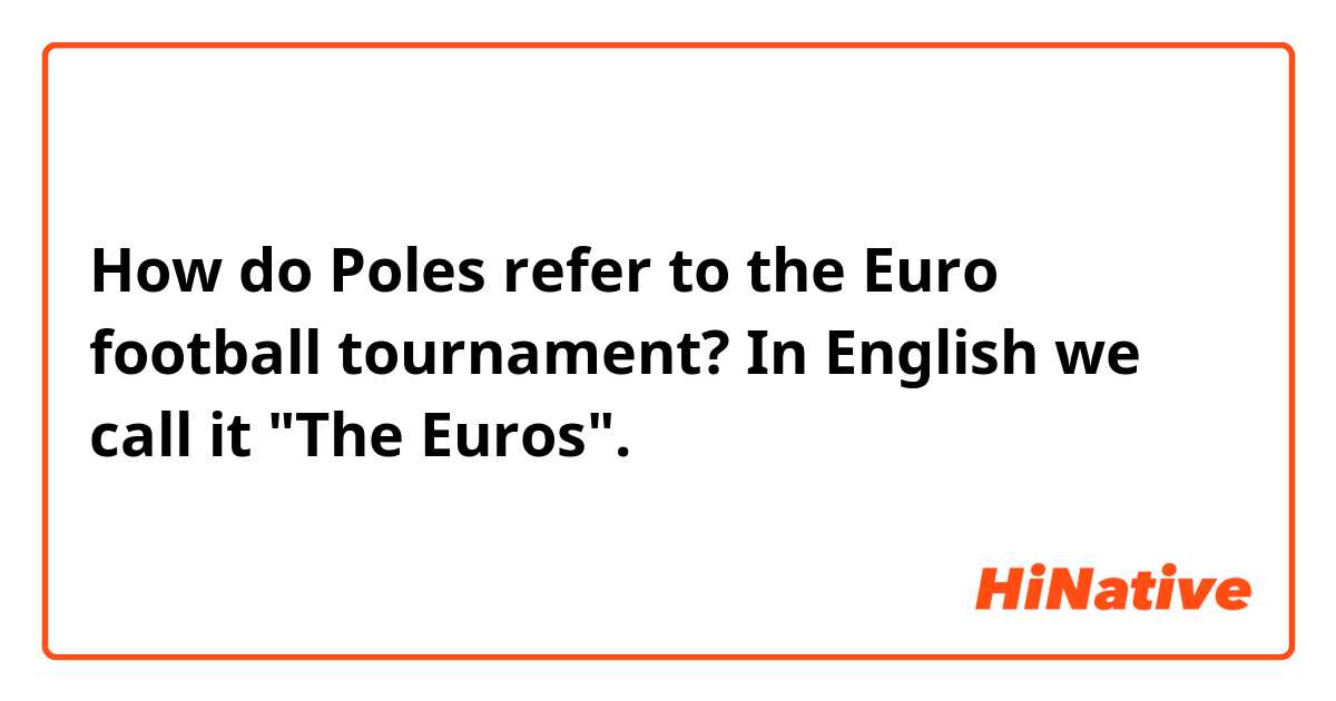 How do Poles refer to the Euro football tournament? In English we call it "The Euros". 