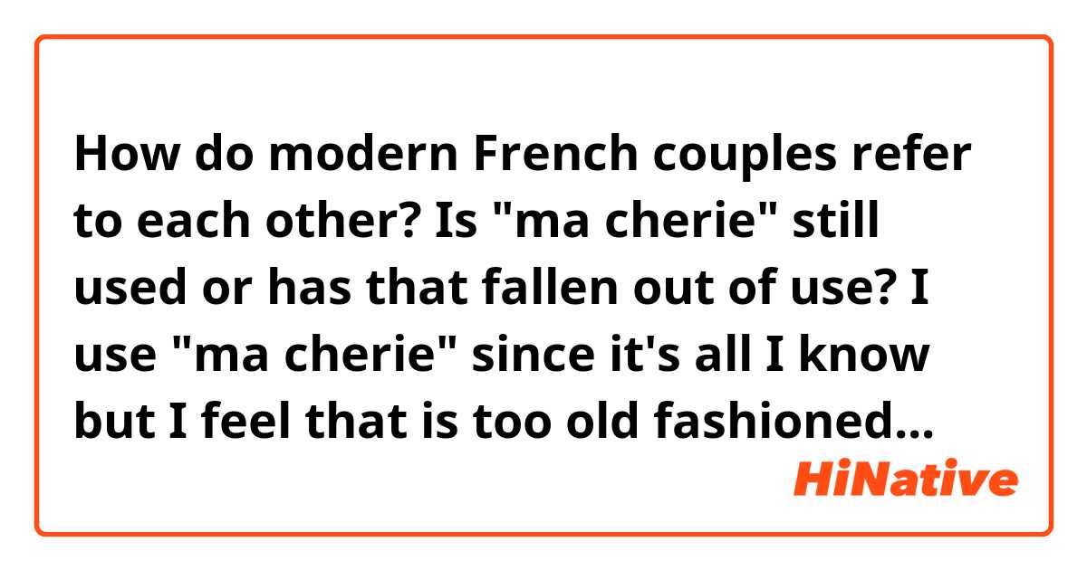 How do modern French couples refer to each other? Is "ma cherie" still used or has that fallen out of use? I use "ma cherie" since it's all I know but I feel that is too old fashioned... 