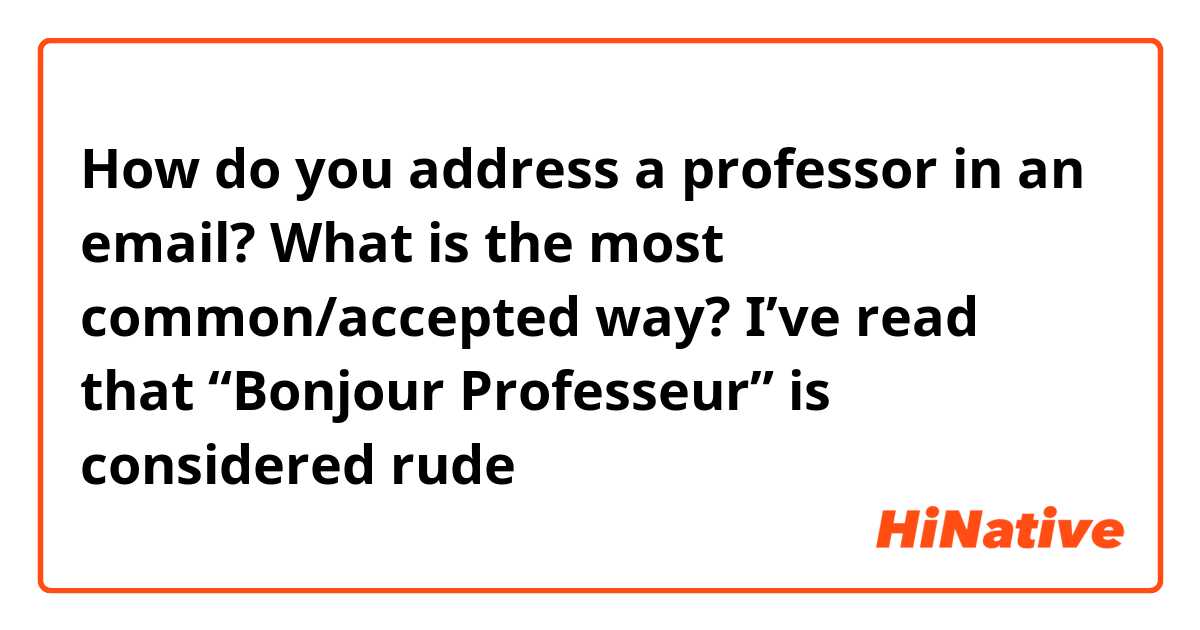 How do you address a professor in an email? What is the most common/accepted way? I’ve read that “Bonjour Professeur” is considered rude😅