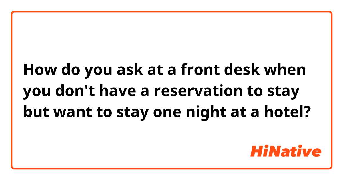 How do you ask at a front desk when you don't have a reservation to stay but want to stay one night at a hotel?