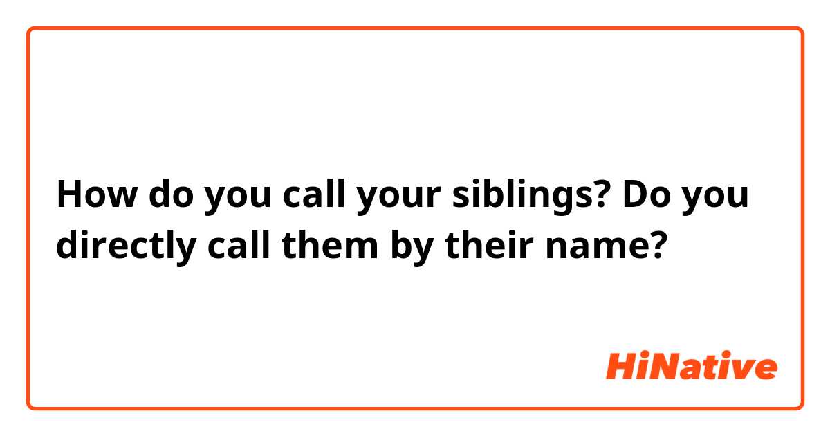 How do you call your siblings? Do you directly call them by their name?