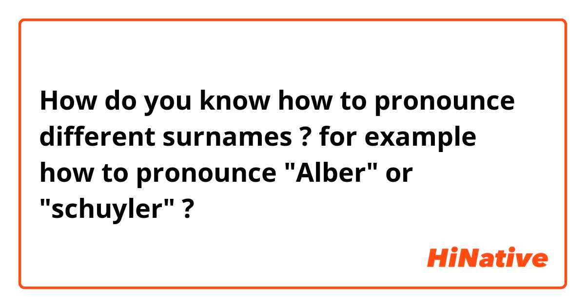 How do you know how to pronounce different surnames ?
for example 
how to pronounce "Alber" or "schuyler" ?