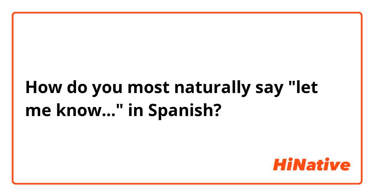 How do you most naturally say "let me know..." in Spanish?