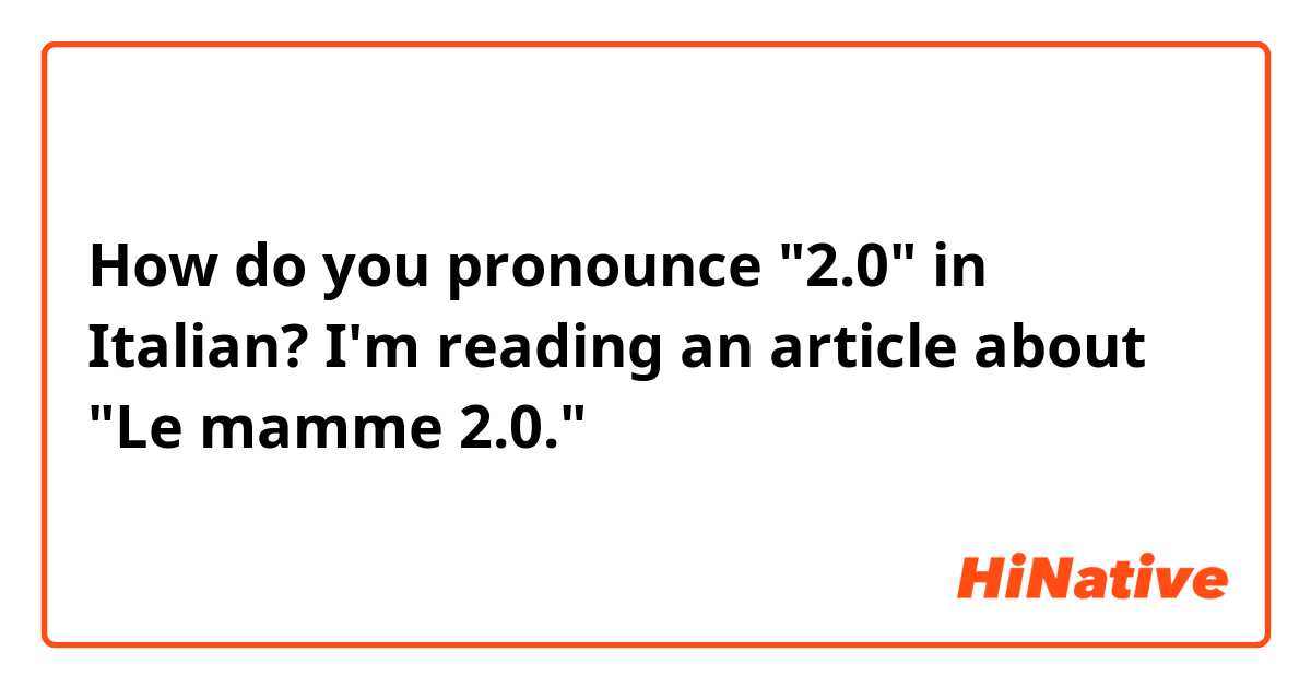 How do you pronounce "2.0" in Italian?  I'm reading an article about "Le mamme 2.0."