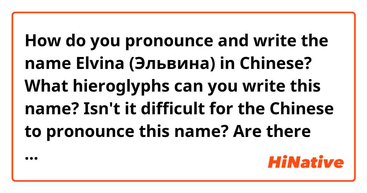 How do you pronounce and write the name Elvina (Эльвина) in Chinese? What hieroglyphs can you write this name? Isn't it difficult for the Chinese to pronounce this name? Are there any analogs? 