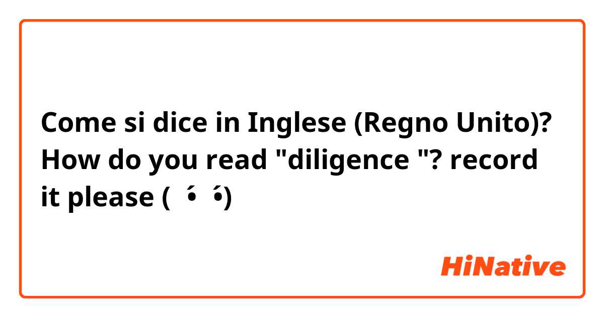 Come si dice in Inglese (Regno Unito)? How do you read "diligence "? record it please (๑•́⌄•́)૭✧