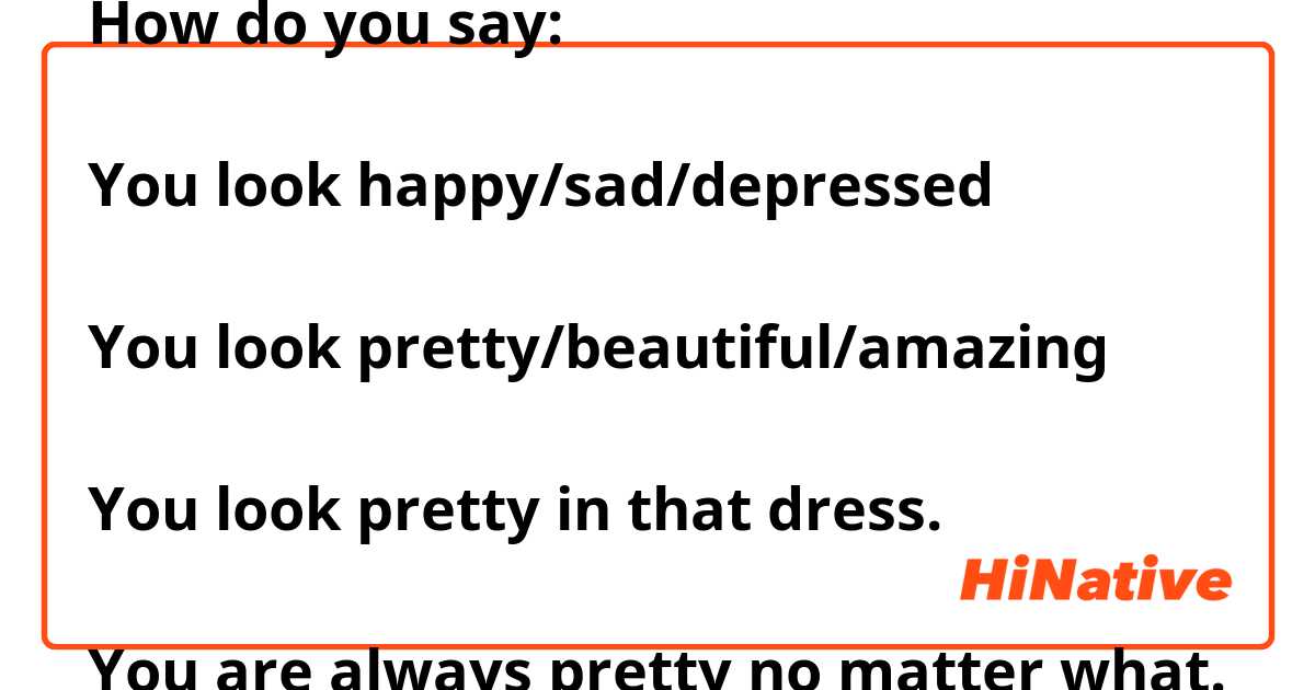 How do you say: 

You look happy/sad/depressed

You look pretty/beautiful/amazing

You look pretty in that dress. 

You are always pretty no matter what. 