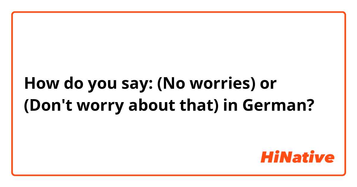 How do you say: (No worries) or (Don't worry about that) in German? 