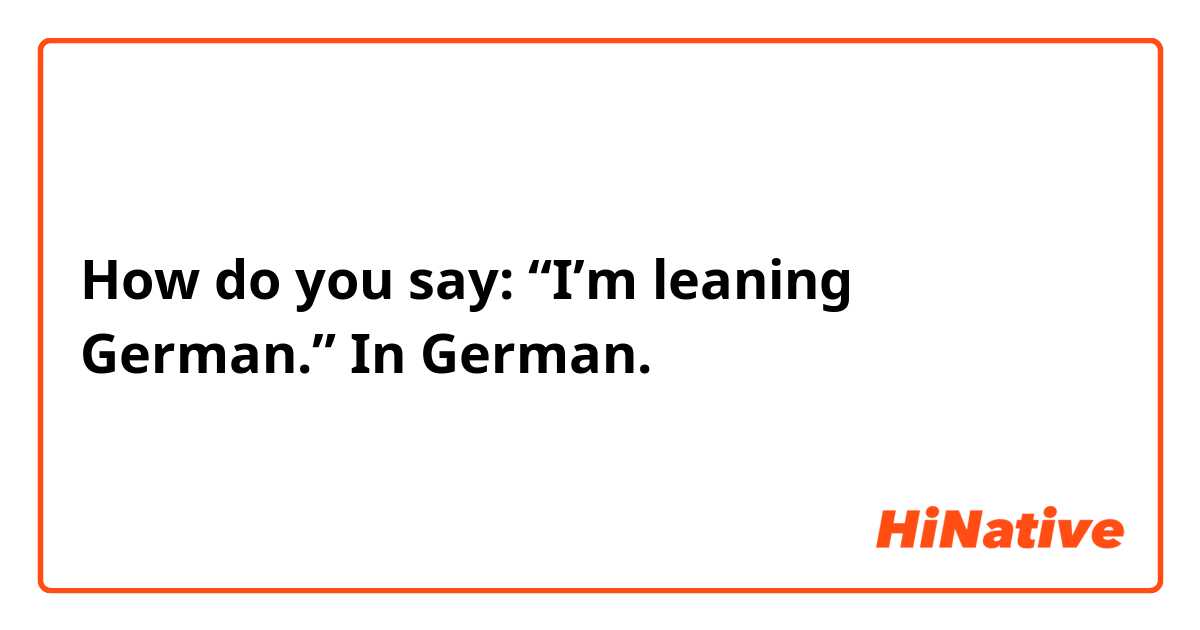 How do you say: “I’m leaning German.”
In German.
