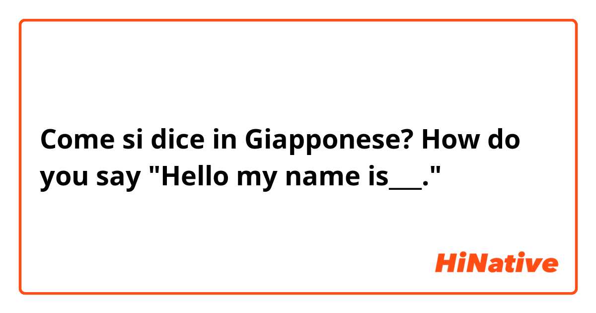 Come si dice in Giapponese? How do you say "Hello my name is___." 