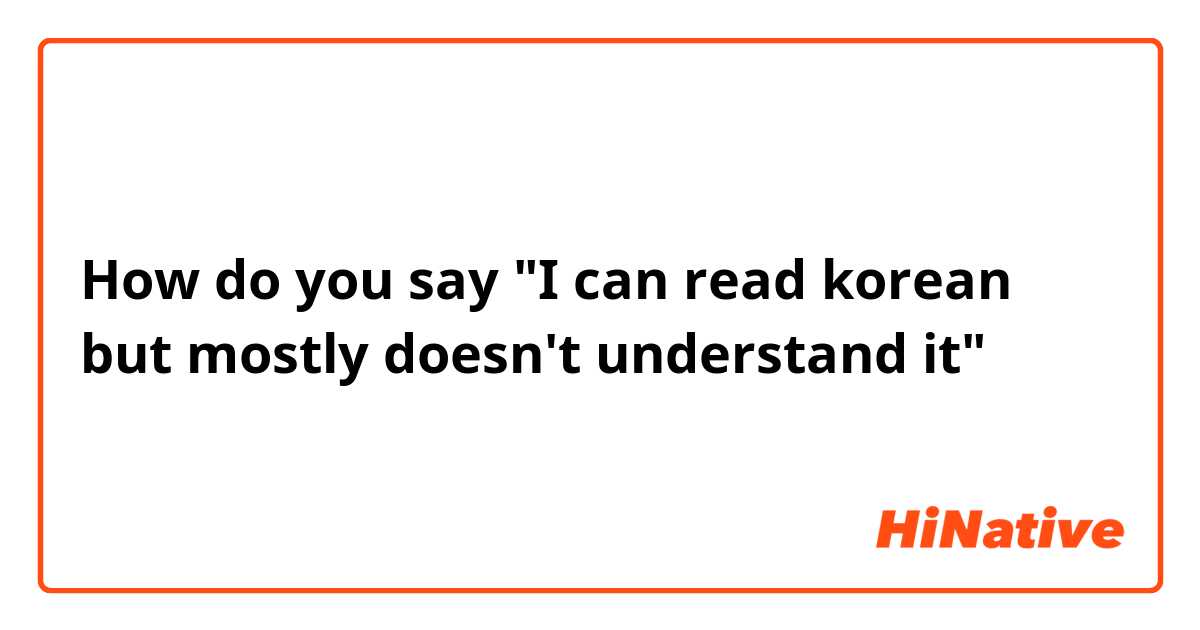 How do you say "I can read korean but mostly doesn't understand it"