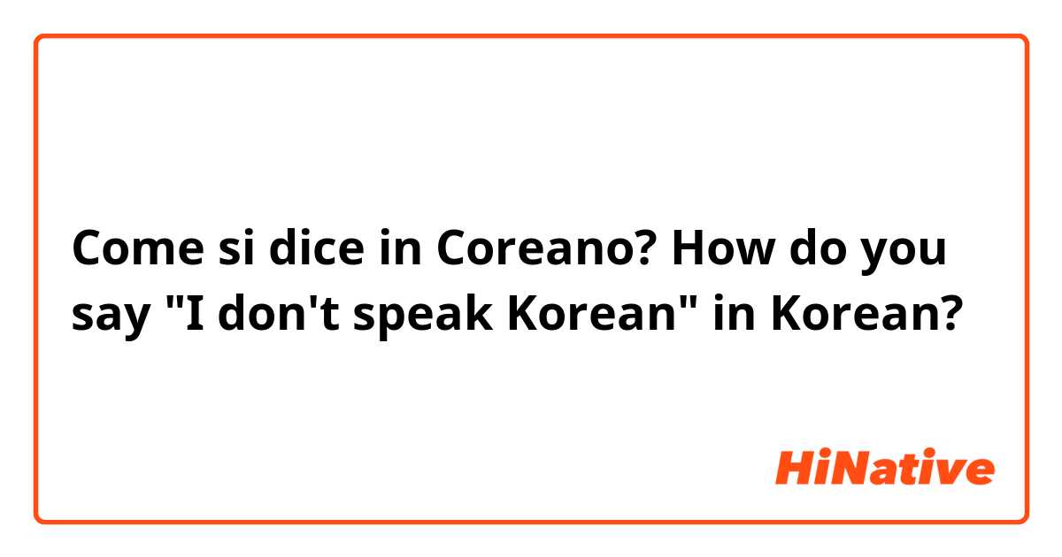 Come si dice in Coreano? How do you say "I don't speak Korean" in Korean?
