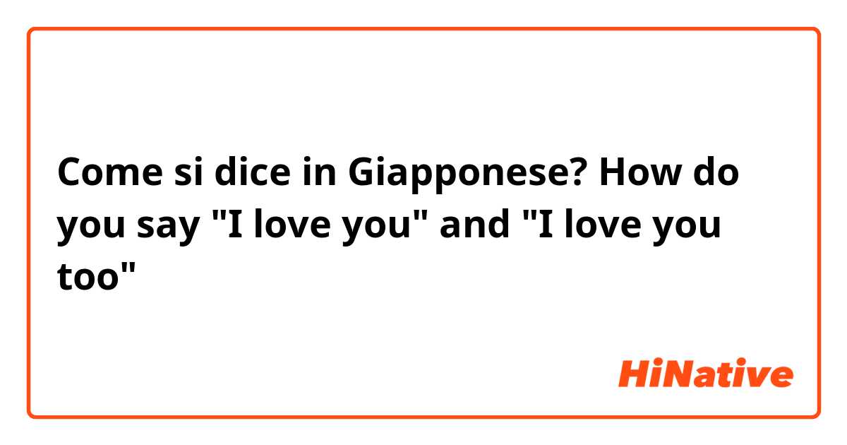 Come si dice in Giapponese? How do you say "I love you" and "I love you too"