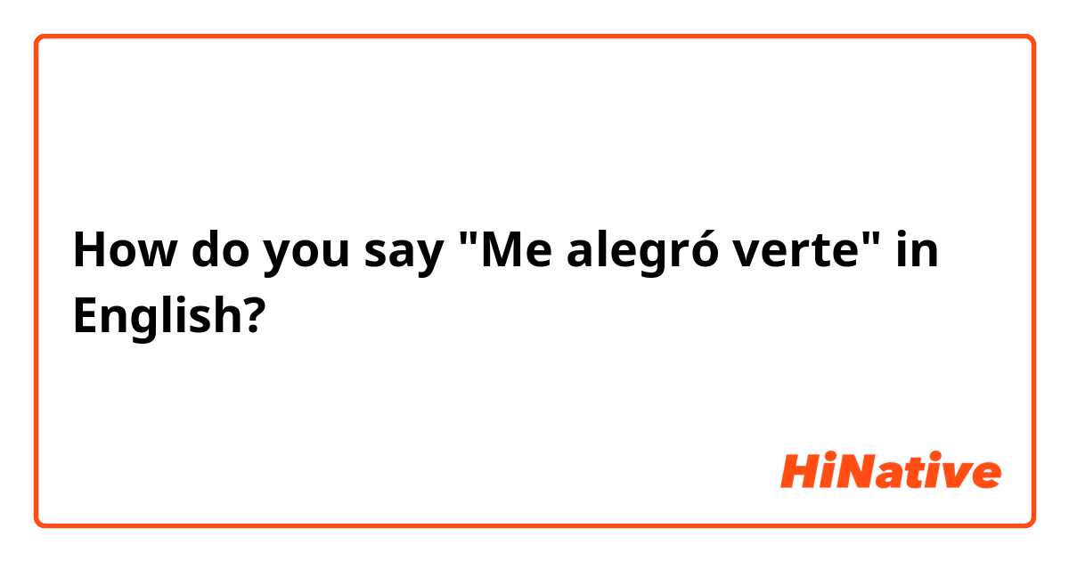 How do you say "Me alegró verte" in English?