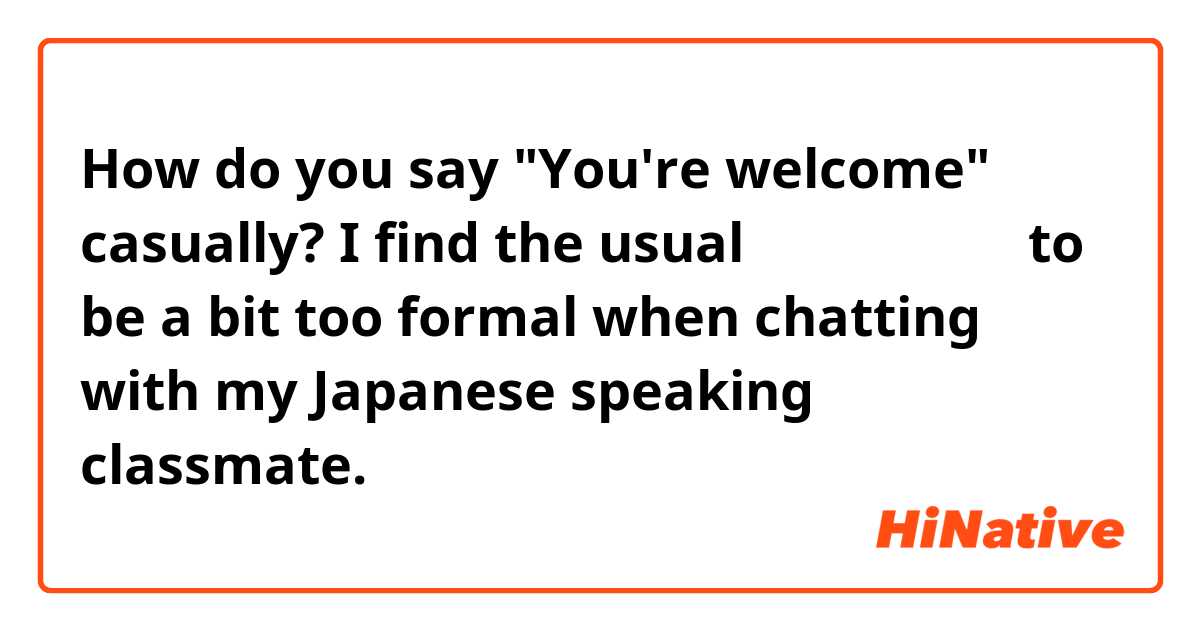 How do you say "You're welcome" casually? I find the usual どういたしまして to be a bit too formal when chatting with my Japanese speaking classmate.