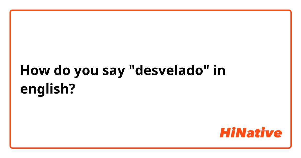 How do you say "desvelado" in english? 