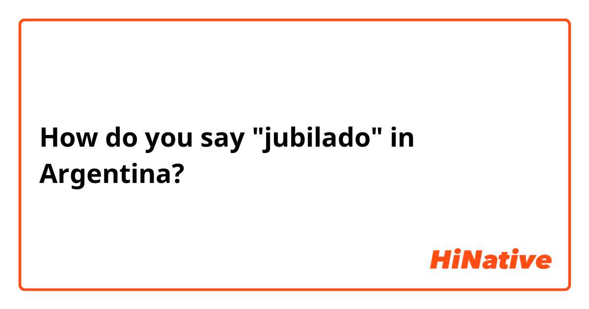 How do you say "jubilado" in Argentina?