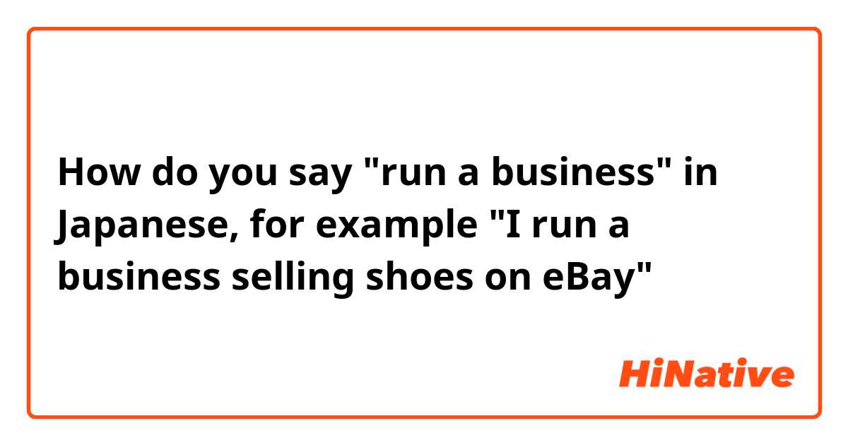 How do you say "run a business" in Japanese, for example
"I run a business selling shoes on eBay"
