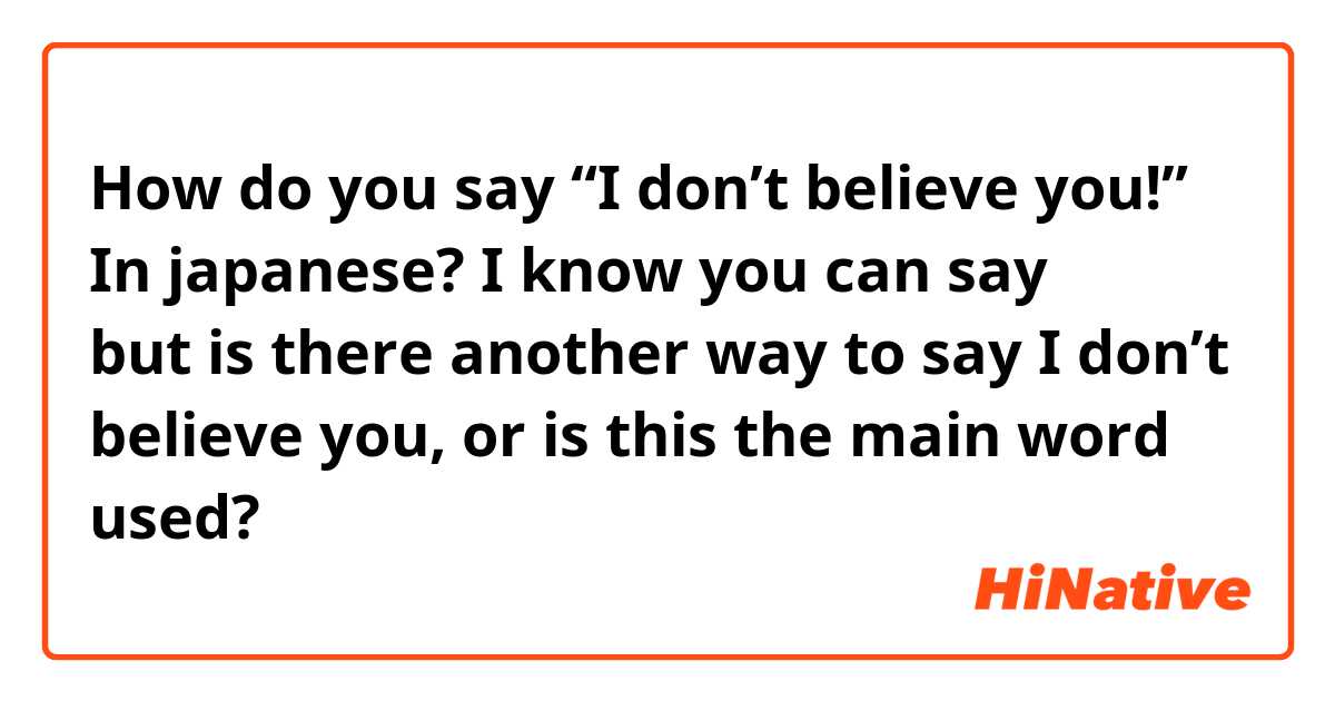 How do you say “I don’t believe you!” In japanese? I know you can say うそ！ but is there another way to say I don’t believe you, or is this the main word used?