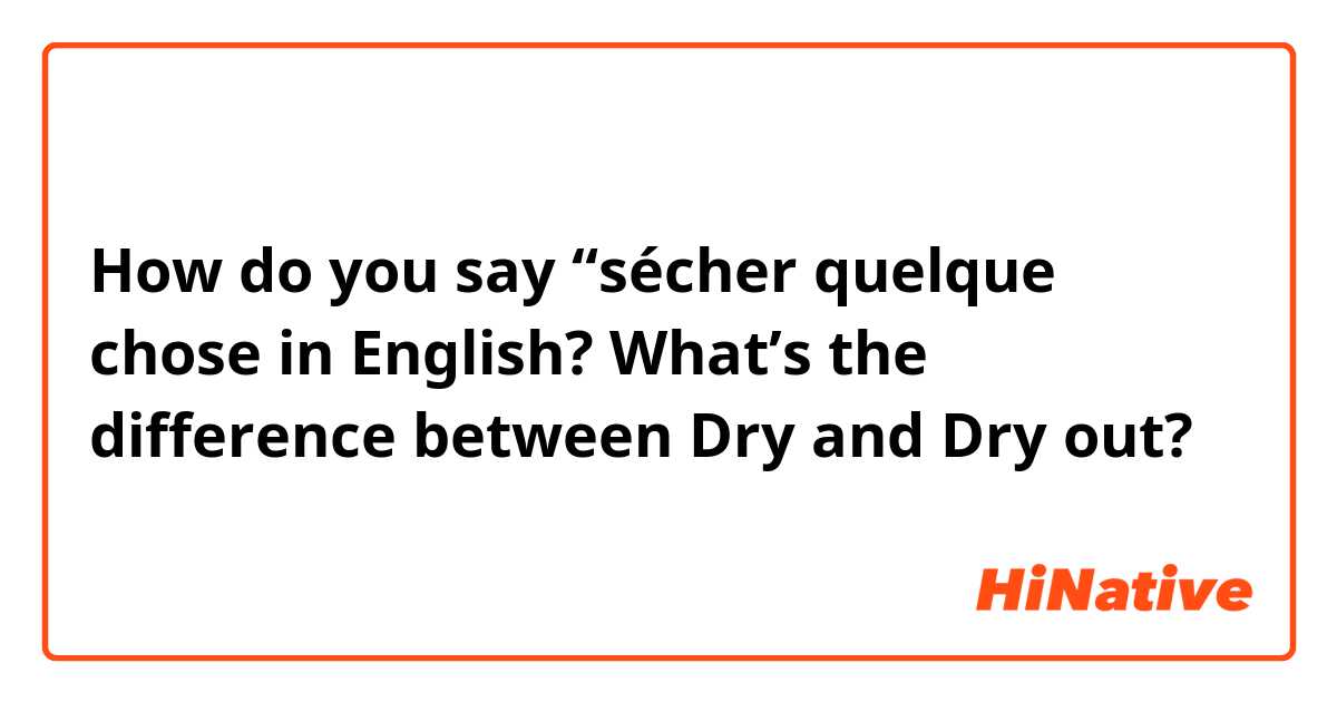 How do you say “sécher quelque chose in English? What’s the difference between Dry and Dry out? 