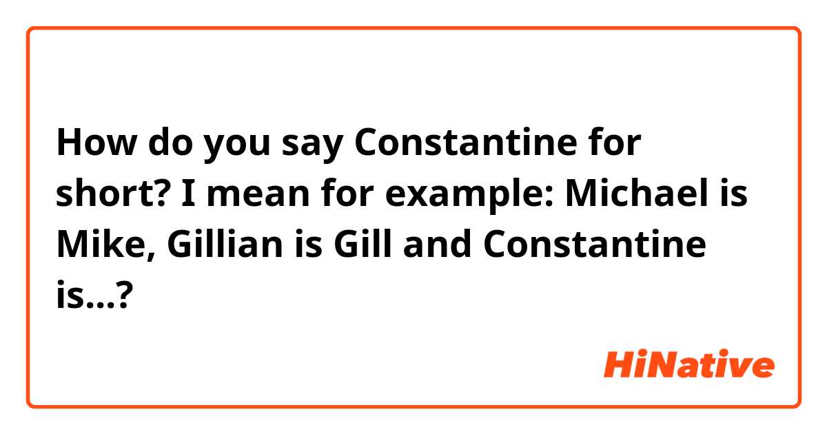 How do you say Constantine for short? I mean for example: Michael is Mike, Gillian is Gill and Constantine is...?