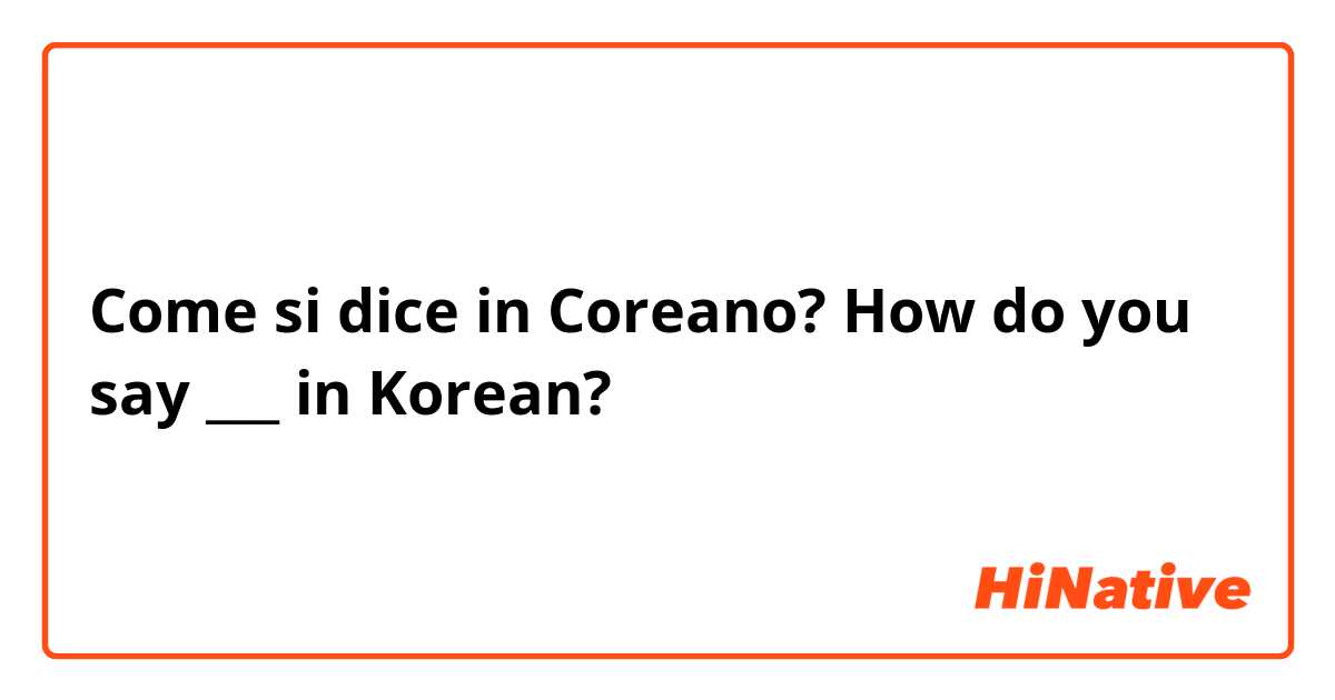 Come si dice in Coreano? How do you say ___ in Korean?