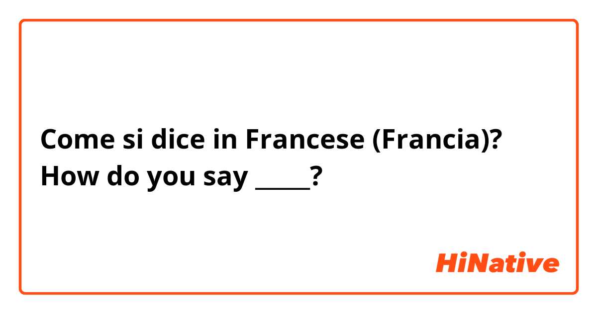 Come si dice in Francese (Francia)? How do you say _____?