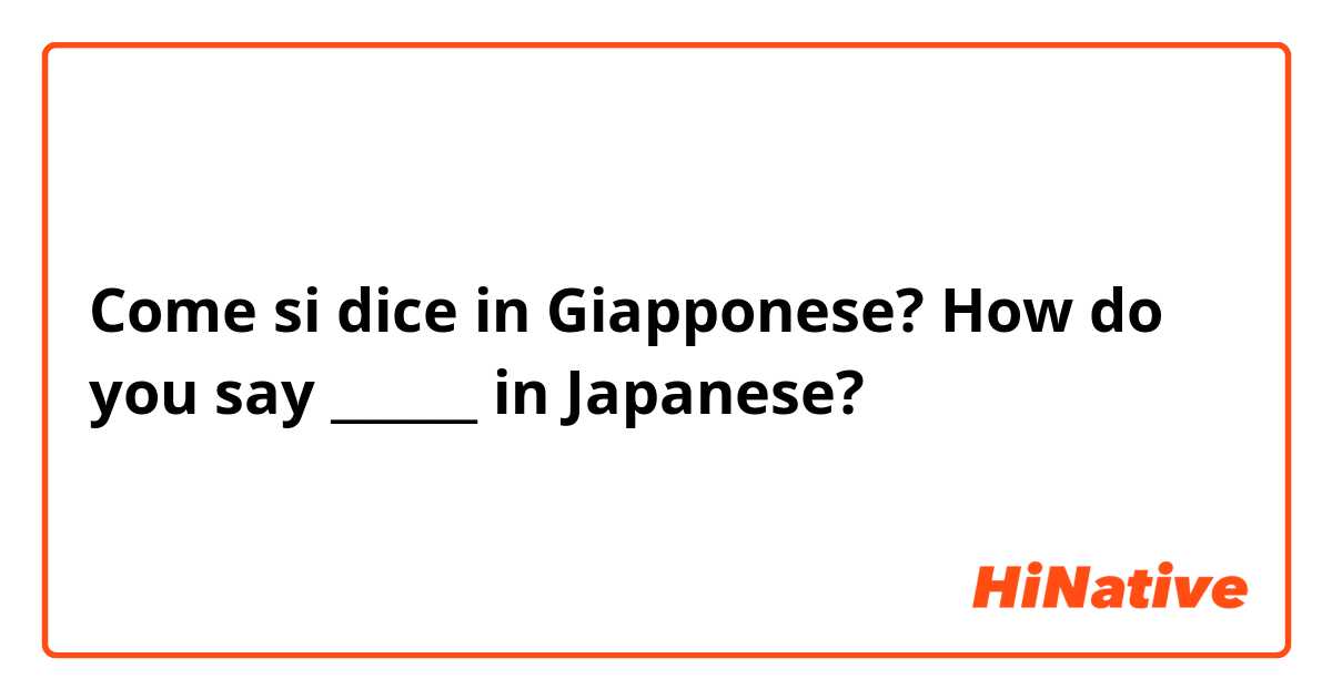 Come si dice in Giapponese? How do you say ______ in Japanese?