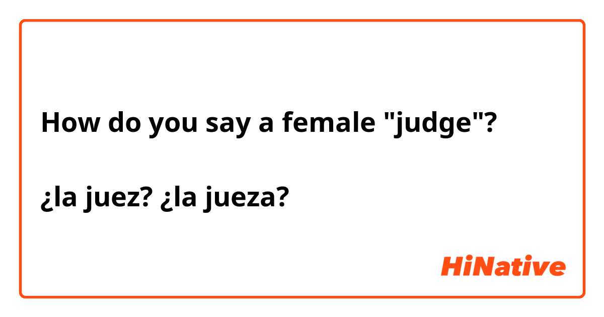 How do you say a female "judge"?

¿la juez? ¿la jueza?