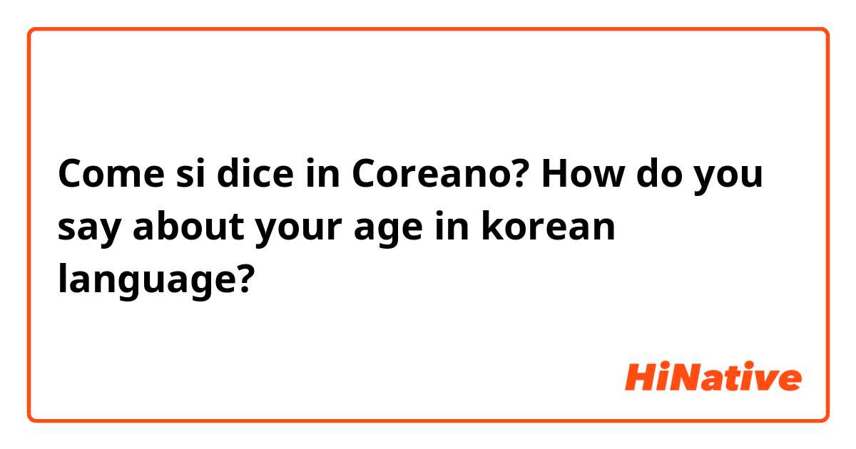 Come si dice in Coreano? How do you say about your age in korean language?
