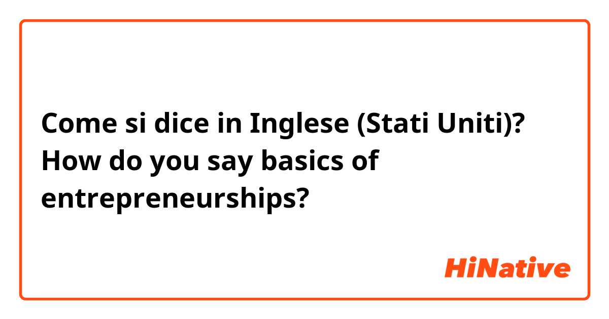 Come si dice in Inglese (Stati Uniti)? How do you say basics of entrepreneurships?