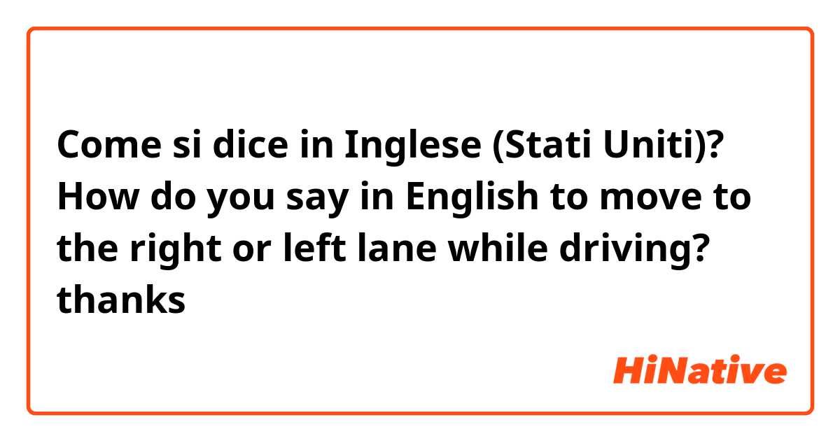 Come si dice in Inglese (Stati Uniti)? How do you say in English to move to the right or left lane while driving?
thanks 😊