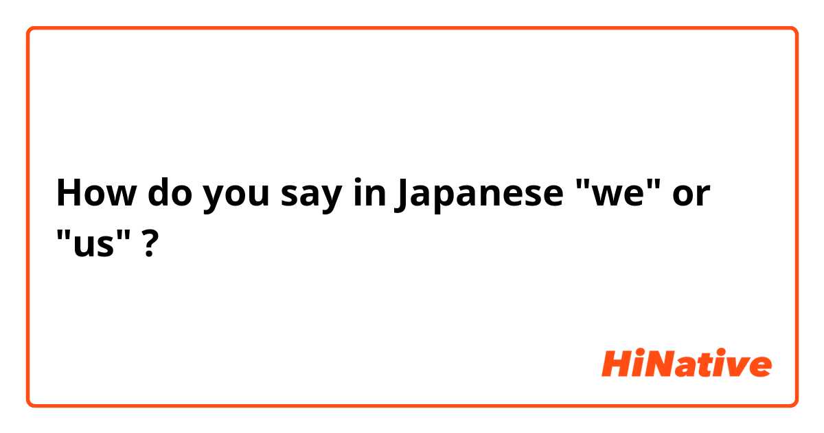 How do you say in Japanese "we" or "us" ? 