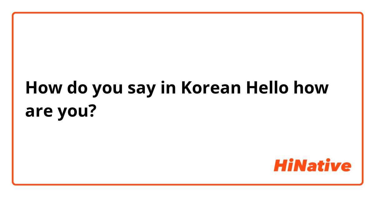 How do you say in Korean Hello how are you?