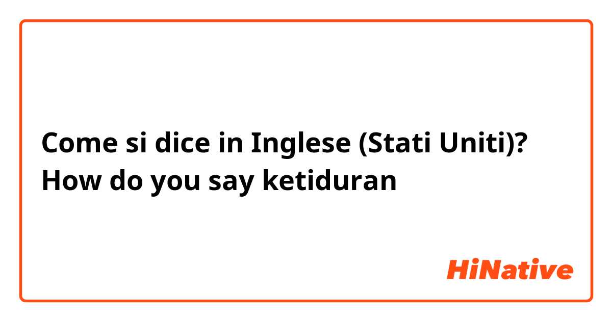 Come si dice in Inglese (Stati Uniti)? How do you say ketiduran