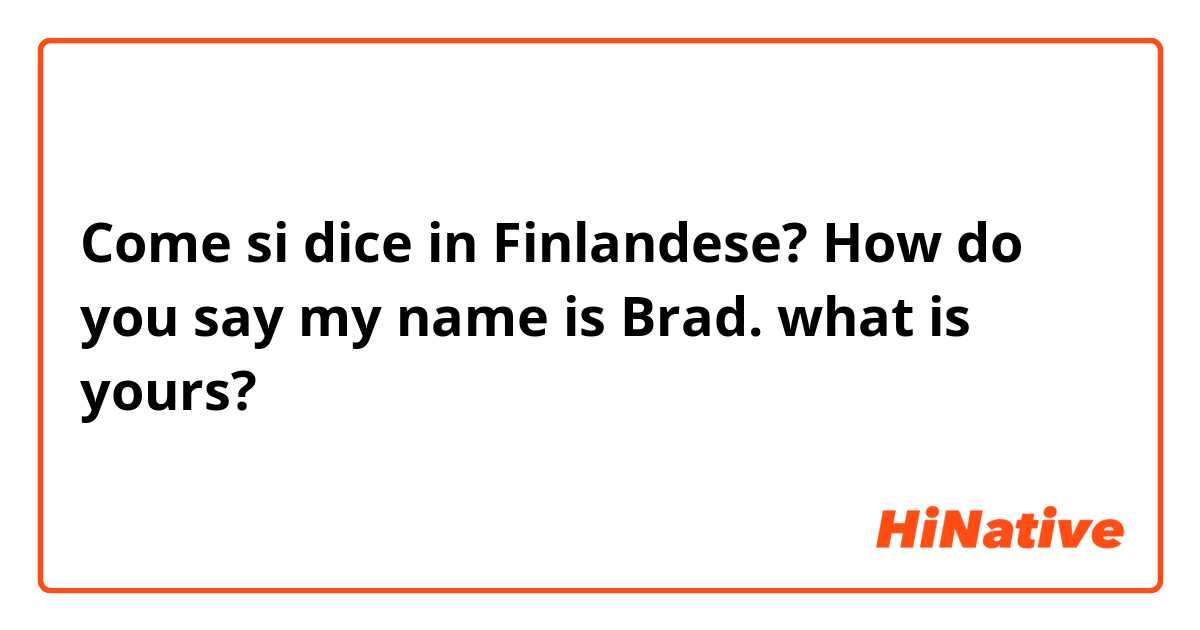 Come si dice in Finlandese? How do you say my name is Brad.  what is yours?