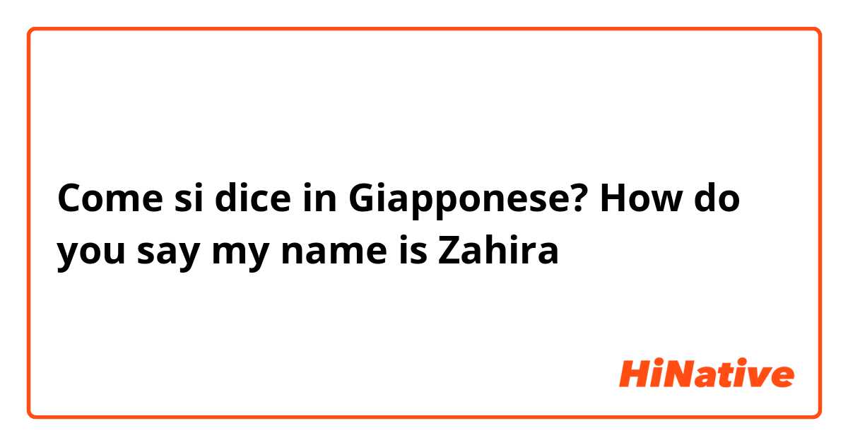 Come si dice in Giapponese? How do you say my name is Zahira 