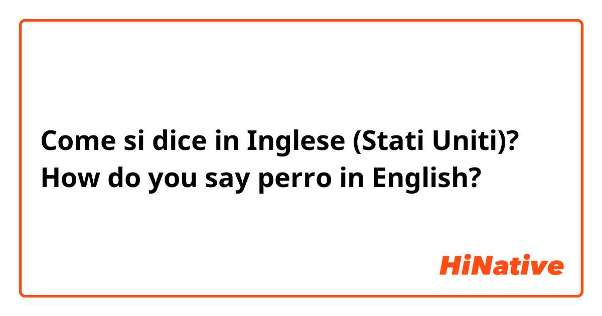 Come si dice in Inglese (Stati Uniti)? How do you say perro in English? 