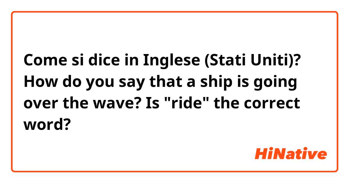 Come si dice in Inglese (Stati Uniti)? How do you say that a ship is going over the wave? Is "ride" the correct word?