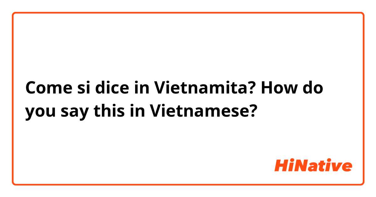 Come si dice in Vietnamita? How do you say this in Vietnamese?