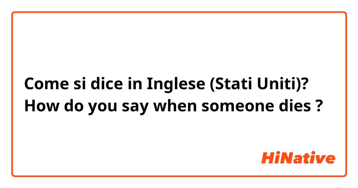 Come si dice in Inglese (Stati Uniti)? How do you say when someone dies ?
