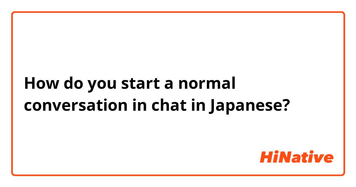 How do you start a normal conversation in chat in Japanese?