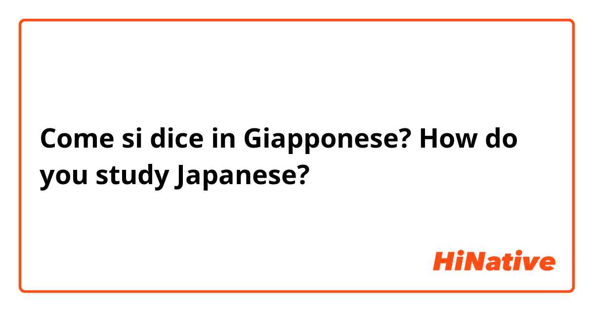 Come si dice in Giapponese? How do you study Japanese?