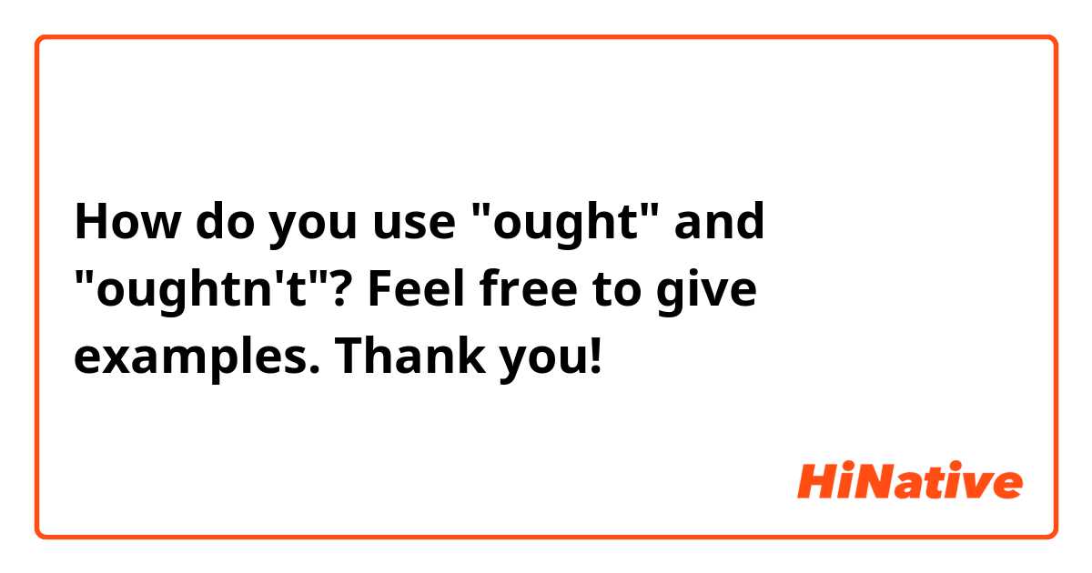 How do you use "ought" and "oughtn't"? Feel free to give examples. Thank you! 