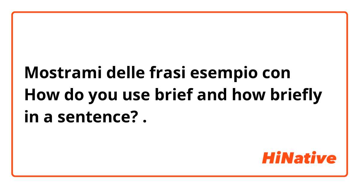 Mostrami delle frasi esempio con How do you use brief and how briefly in a sentence? .