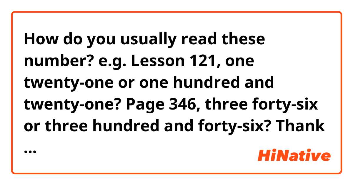 How do you usually read these number?  e.g. Lesson 121, one twenty-one or one hundred and twenty-one? Page 346, three forty-six or three hundred and forty-six? Thank you!