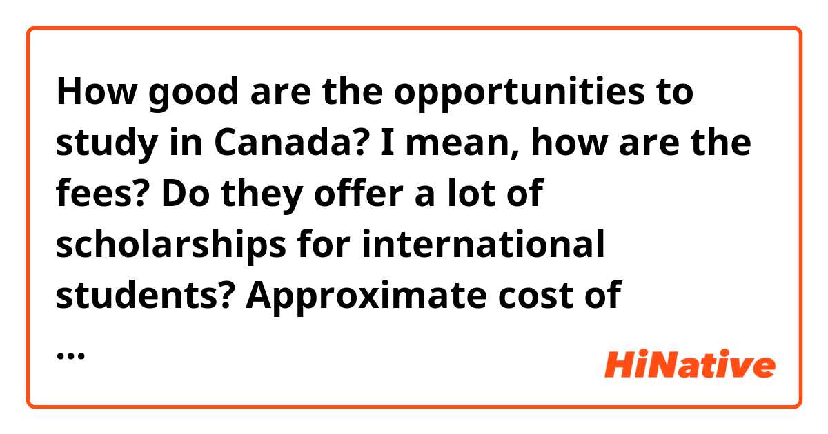 How good are the opportunities to study in Canada?
I mean, how are the fees? Do they offer a lot of scholarships for international students? Approximate cost of residence.
Anything will help :)