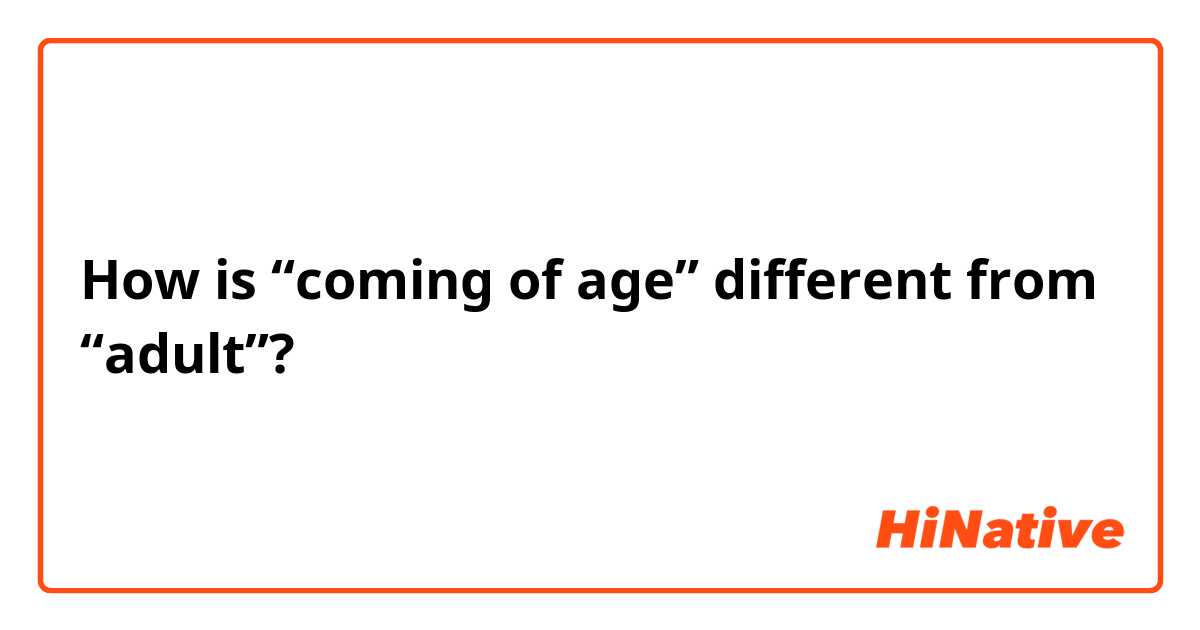 How is “coming of age” different from “adult”? 
